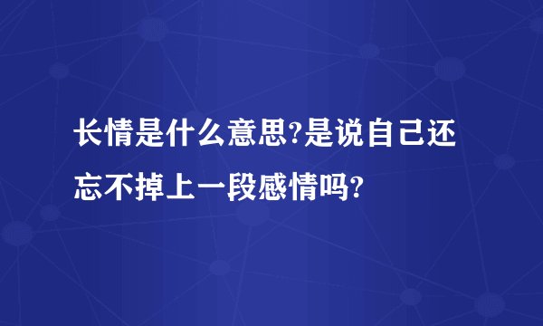 长情是什么意思?是说自己还忘不掉上一段感情吗?