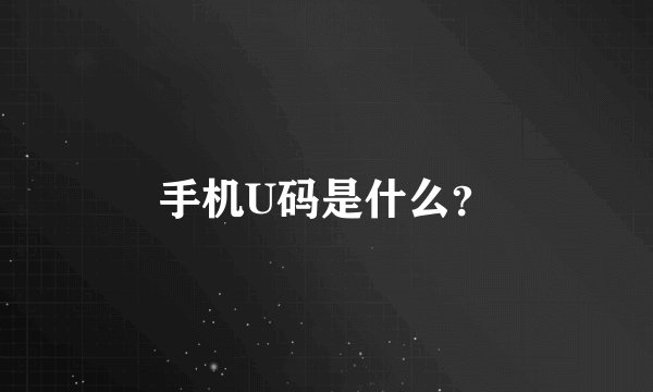 手机U码是什么？