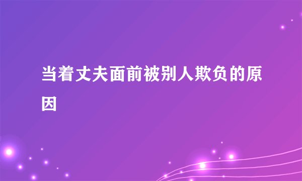 当着丈夫面前被别人欺负的原因