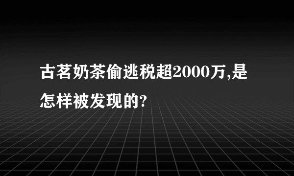 古茗奶茶偷逃税超2000万,是怎样被发现的?