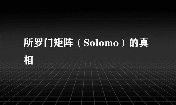 所罗门矩阵（Solomo）的真相