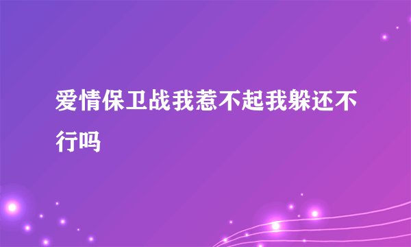 爱情保卫战我惹不起我躲还不行吗