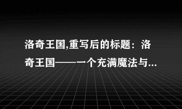 洛奇王国,重写后的标题：洛奇王国——一个充满魔法与冒险的奇幻世界