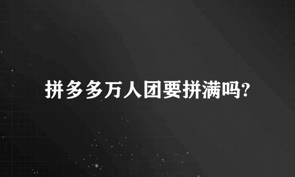 拼多多万人团要拼满吗?