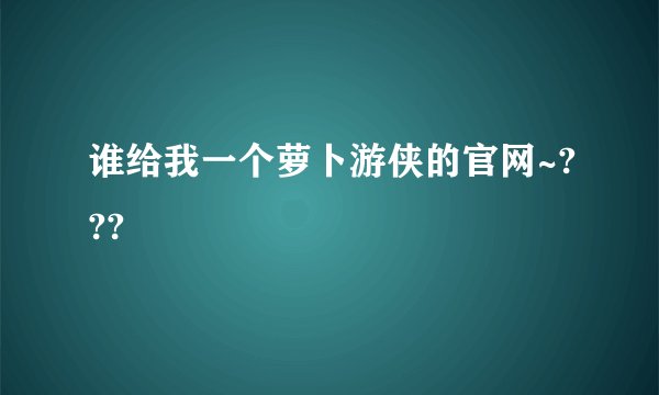 谁给我一个萝卜游侠的官网~???