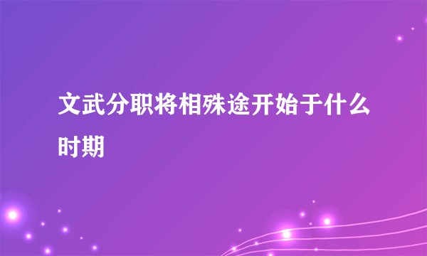 文武分职将相殊途开始于什么时期