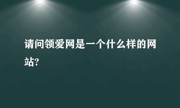 请问领爱网是一个什么样的网站?