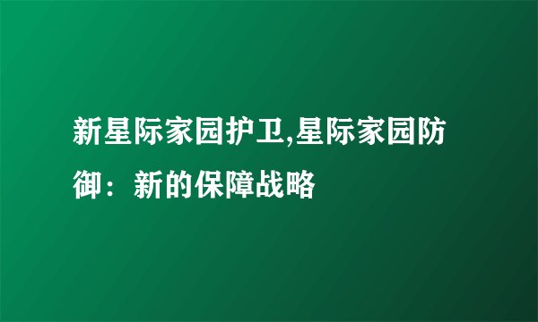新星际家园护卫,星际家园防御:新的保障战略