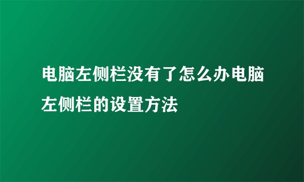电脑左侧栏没有了怎么办电脑左侧栏的设置方法