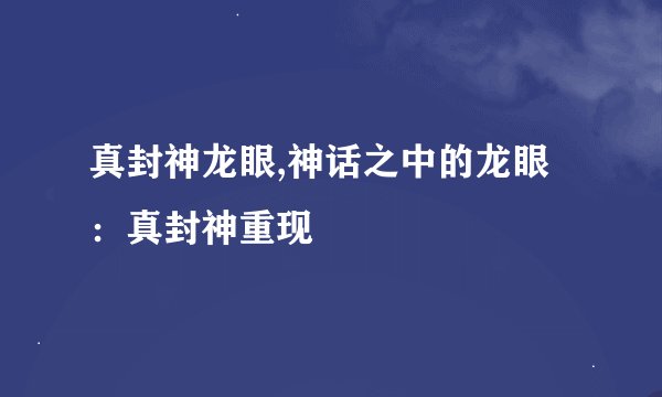 真封神龙眼,神话之中的龙眼：真封神重现
