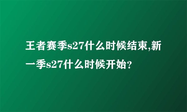 王者赛季s27什么时候结束,新一季s27什么时候开始？