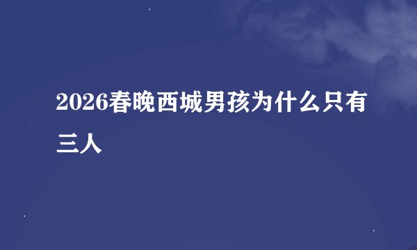 2026春晚西城男孩为什么只有三人