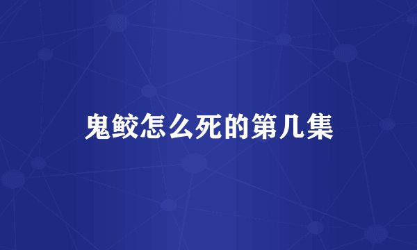 鬼鲛怎么死的第几集