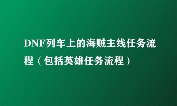 DNF列车上的海贼主线任务流程（包括英雄任务流程）