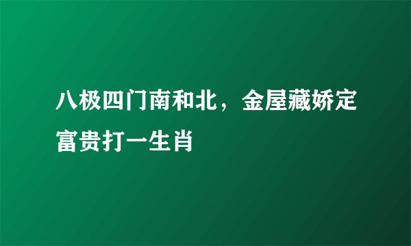 八极四门南和北，金屋藏娇定富贵打一生肖