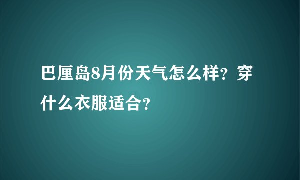 巴厘岛8月份天气怎么样？穿什么衣服适合？