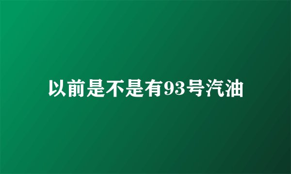 以前是不是有93号汽油