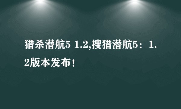 猎杀潜航5 1.2,搜猎潜航5：1.2版本发布！