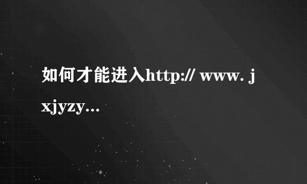 如何才能进入http:// www. jxjyzy. com这个网站
