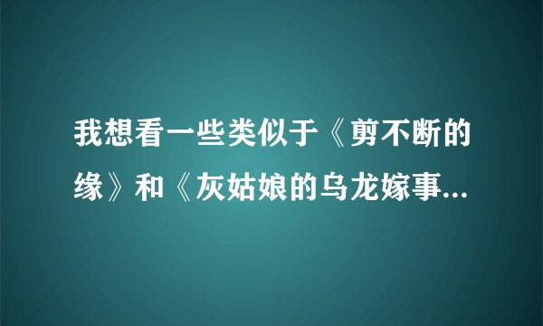 我想看一些类似于《剪不断的缘》和《灰姑娘的乌龙嫁事》的青梅竹马的小说