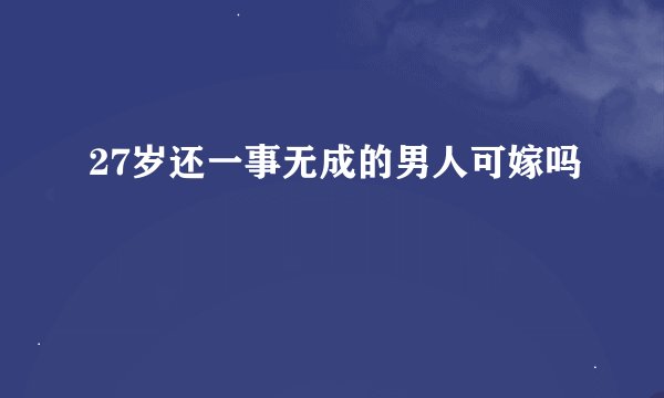 27岁还一事无成的男人可嫁吗
