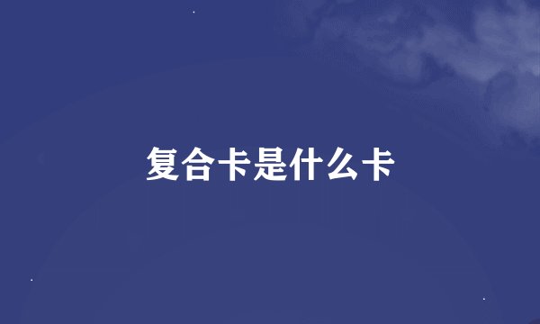复合卡是什么卡