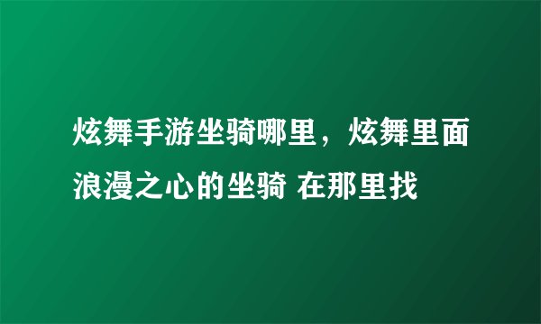 炫舞手游坐骑哪里，炫舞里面浪漫之心的坐骑 在那里找