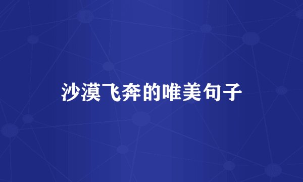沙漠飞奔的唯美句子
