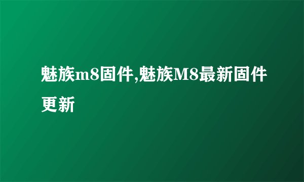 魅族m8固件,魅族M8最新固件更新