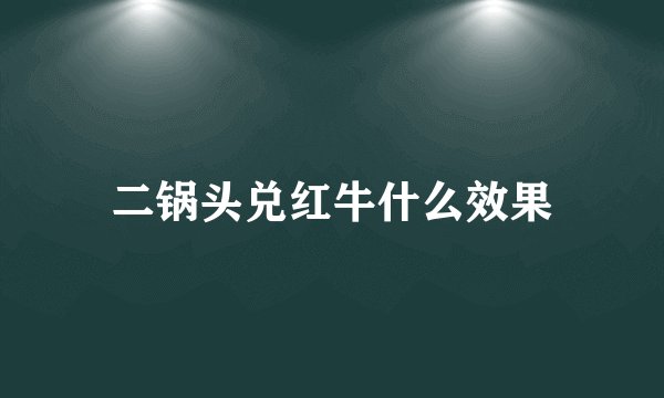 二锅头兑红牛什么效果