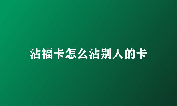 沾福卡怎么沾别人的卡