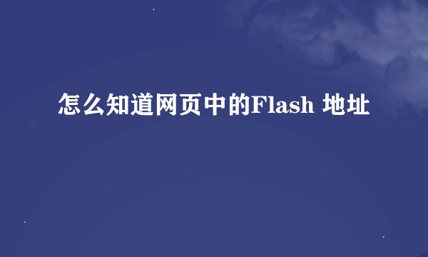 怎么知道网页中的Flash 地址