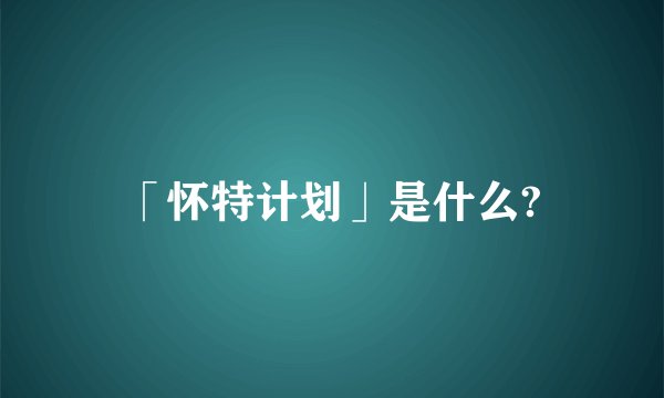 「怀特计划」是什么?