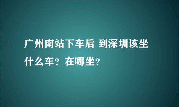 广州南站下车后 到深圳该坐什么车?在哪坐?