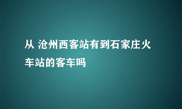 从 沧州西客站有到石家庄火车站的客车吗