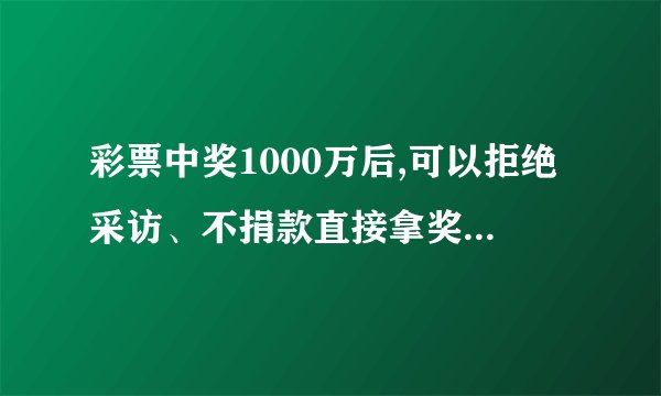 彩票中奖1000万后,可以拒绝采访、不捐款直接拿奖金走吗?网友:你想的太多了