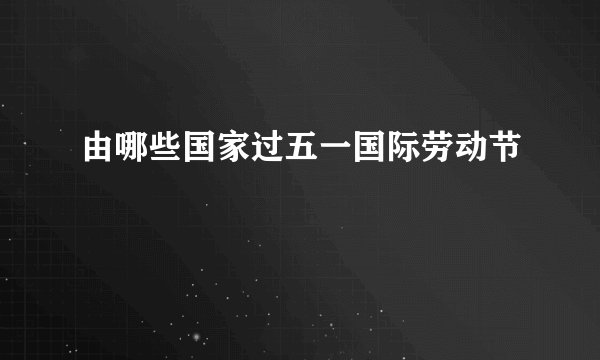 由哪些国家过五一国际劳动节