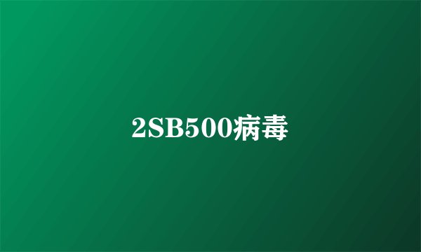 2SB500病毒
