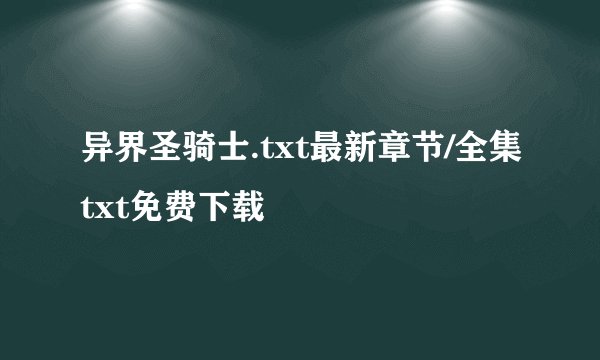 异界圣骑士.txt最新章节/全集txt免费下载