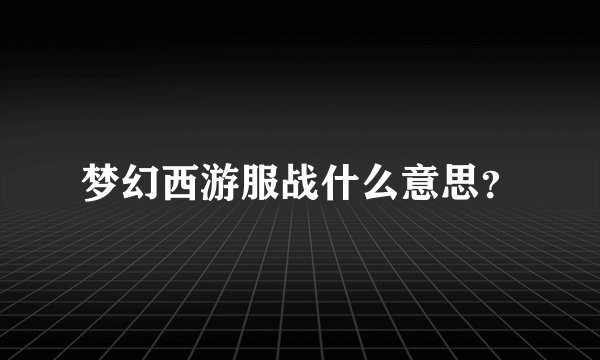 梦幻西游服战什么意思？