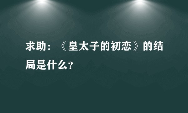 求助：《皇太子的初恋》的结局是什么？