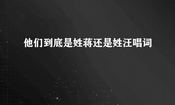 他们到底是姓蒋还是姓汪唱词