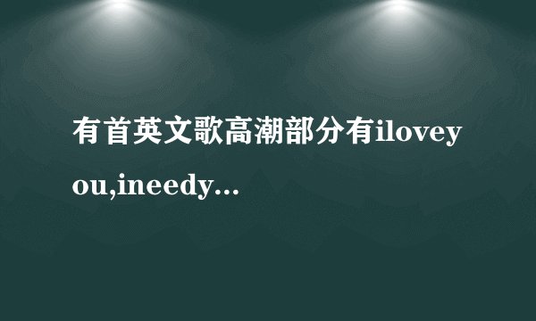 有首英文歌高潮部分有iloveyou,ineedyou的歌词,请问这歌的...
