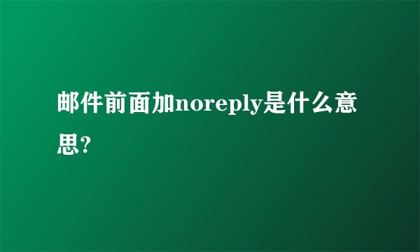 邮件前面加noreply是什么意思?