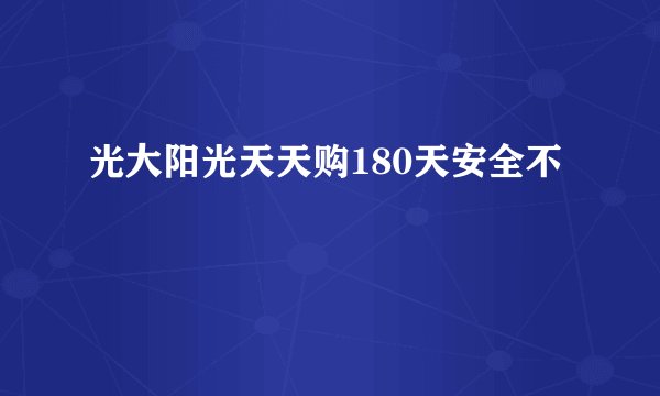 光大阳光天天购180天安全不