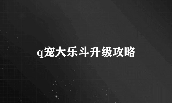 q宠大乐斗升级攻略