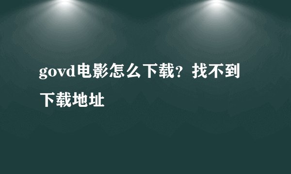 govd电影怎么下载？找不到下载地址