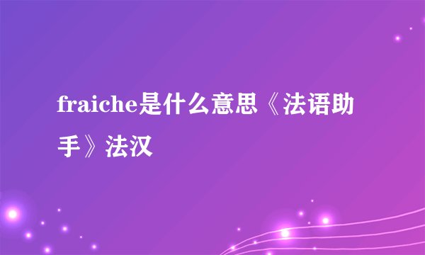 fraiche是什么意思《法语助手》法汉