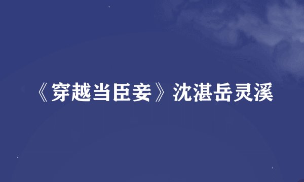 《穿越当臣妾》沈湛岳灵溪