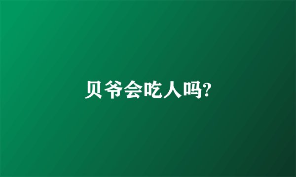 贝爷会吃人吗?